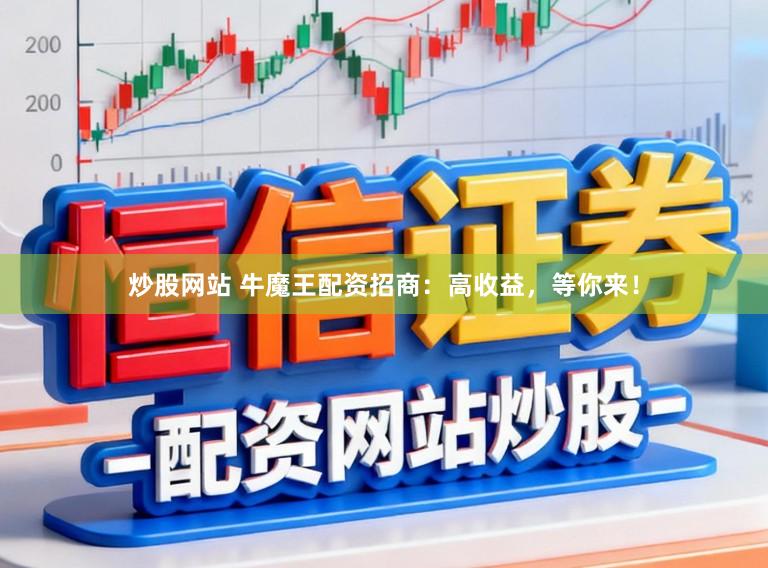 炒股网站 牛魔王配资招商：高收益，等你来！