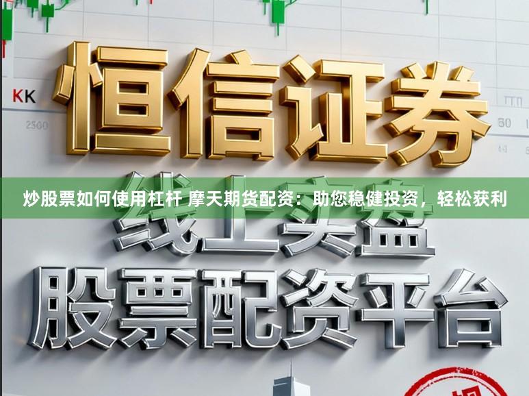 炒股票如何使用杠杆 摩天期货配资：助您稳健投资，轻松获利