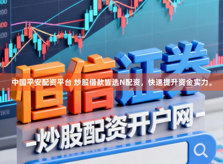 中国平安配资平台 炒股借款皆选N配资，快速提升资金实力。